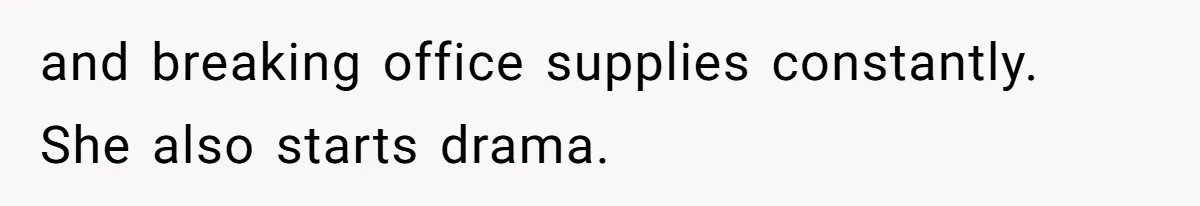 and breaking office supplies constantly. She also starts drama.