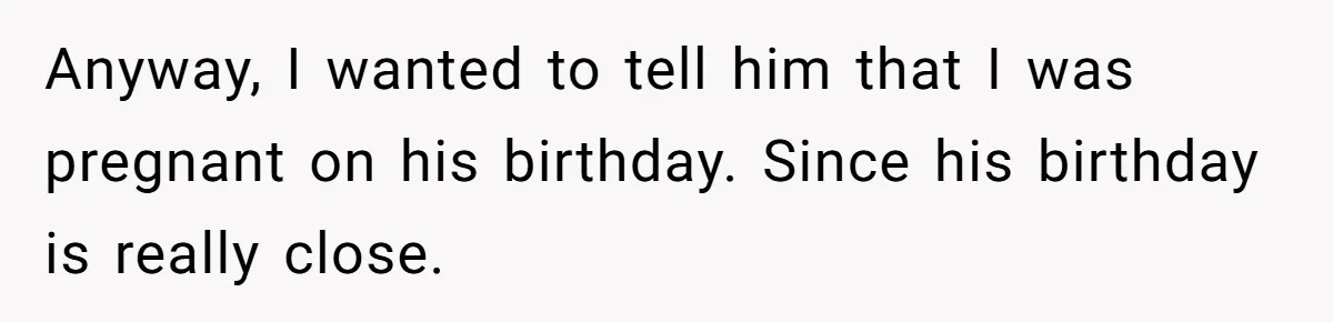Anyway, I wanted to tell him that I was pregnant on his birthday. Since his birthday is really close.