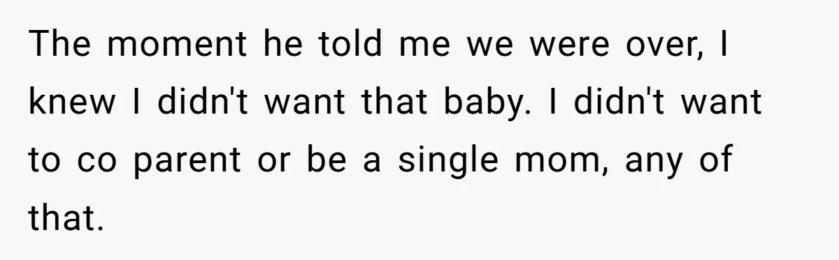 The moment he told me we were over, I knew I didn't want that baby. I didn't want to co parent or be a single mom, any of that.