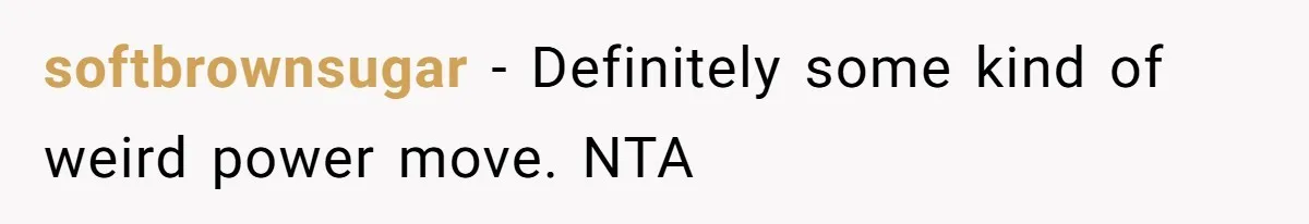 softbrownsugar − Definitely some kind of weird power move. NTA