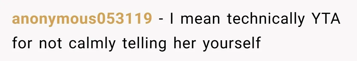anonymous053119 − I mean technically YTA for not calmly telling her yourself