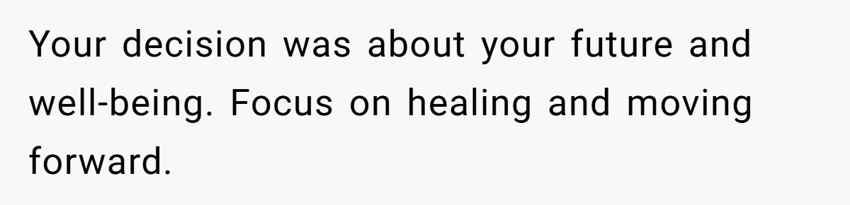 Your decision was about your future and well-being. Focus on healing and moving forward.