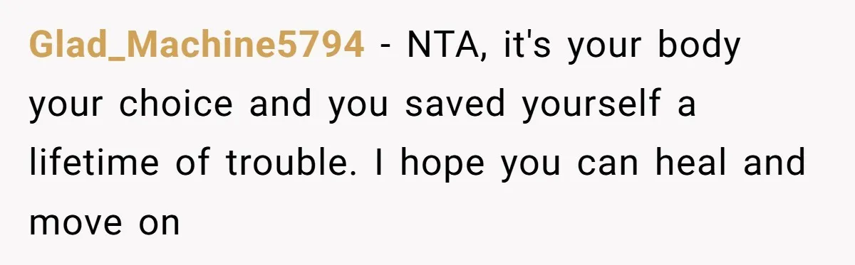 Glad_Machine5794 − NTA, it's your body your choice and you saved yourself a lifetime of trouble. I hope you can heal and move on