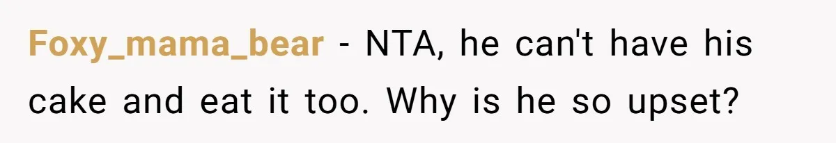 Foxy_mama_bear − NTA, he can't have his cake and eat it too. Why is he so upset?