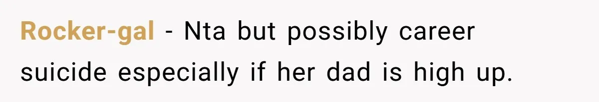 Rocker-gal − Nta but possibly career suicide especially if her dad is high up.