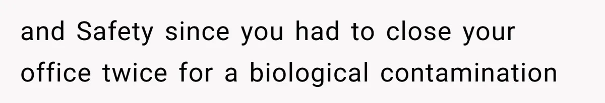 and Safety since you had to close your office twice for a biological contamination