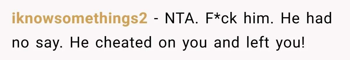 iknowsomethings2 − NTA. F*ck him. He had no say. He cheated on you and left you!
