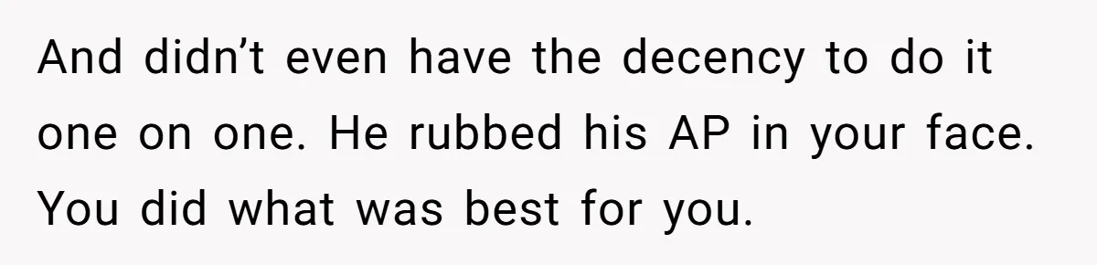 And didn’t even have the decency to do it one on one. He rubbed his AP in your face. You did what was best for you.