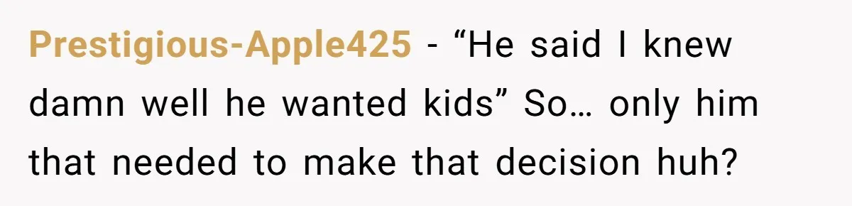 Prestigious-Apple425 − “He said I knew damn well he wanted kids” So… only him that needed to make that decision huh?