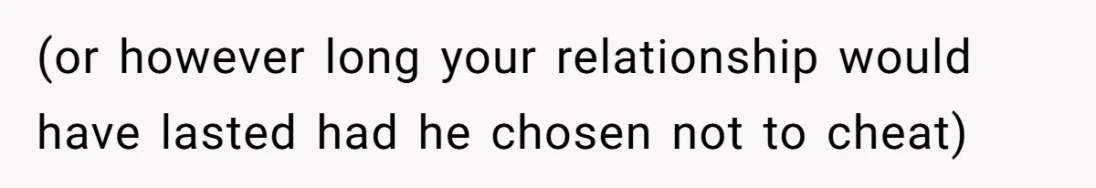 (or however long your relationship would have lasted had he chosen not to cheat)