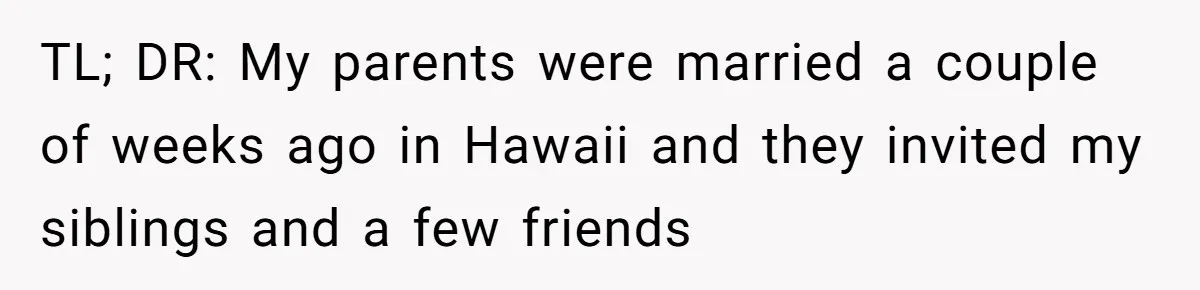 TL; DR: My parents were married a couple of weeks ago in Hawaii and they invited my siblings and a few friends