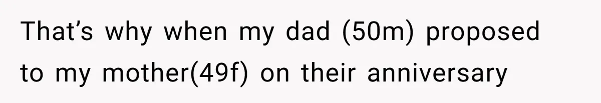That’s why when my dad (50m) proposed to my mother(49f) on their anniversary