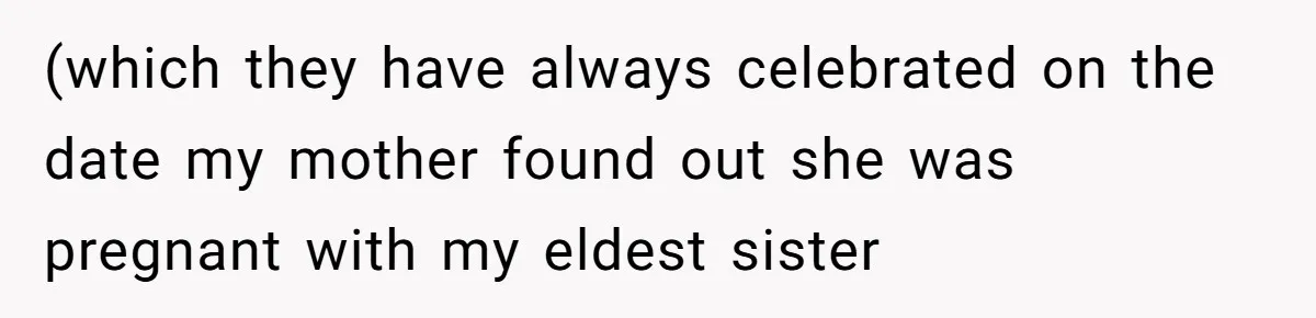 (which they have always celebrated on the date my mother found out she was pregnant with my eldest sister