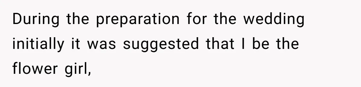 During the preparation for the wedding initially it was suggested that I be the flower girl,