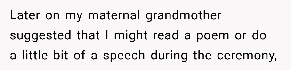 Later on my maternal grandmother suggested that I might read a poem or do a little bit of a speech during the ceremony,