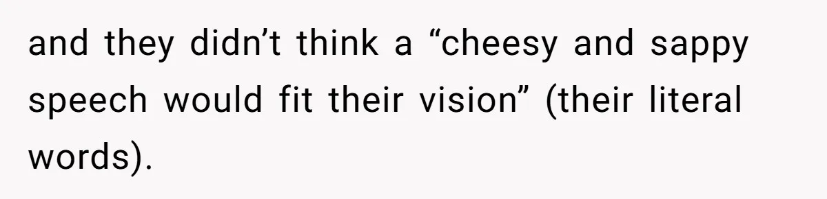 and they didn’t think a “cheesy and sappy speech would fit their vision” (their literal words).