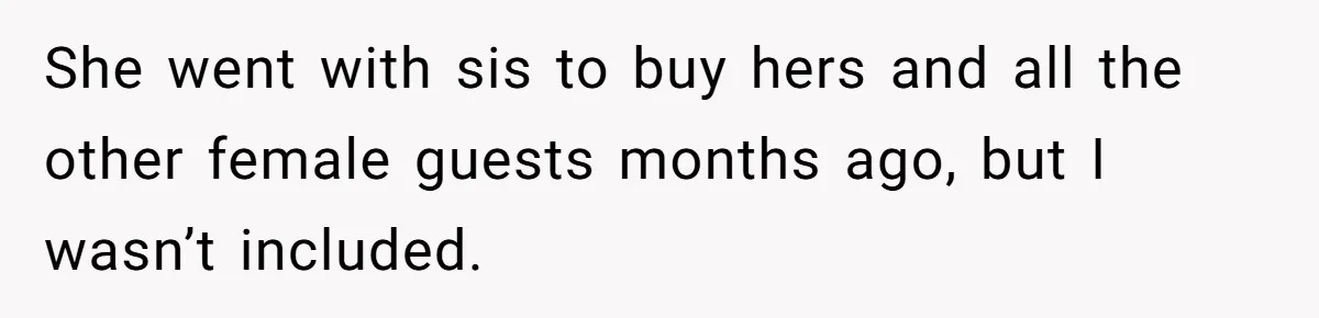She went with sis to buy hers and all the other female guests months ago, but I wasn’t included.
