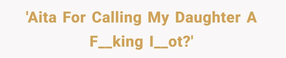 'AITA for calling my daughter a f__king i__ot?'