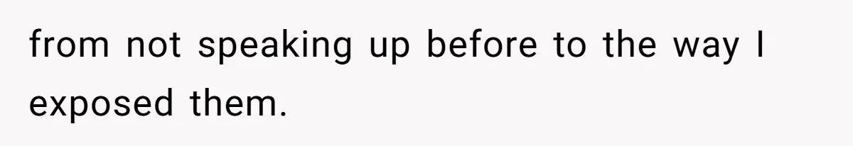from not speaking up before to the way I exposed them.