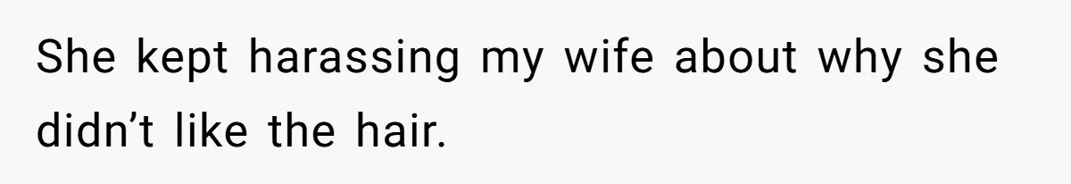 She kept harassing my wife about why she didn’t like the hair.