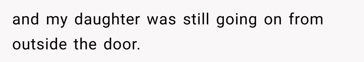 and my daughter was still going on from outside the door.