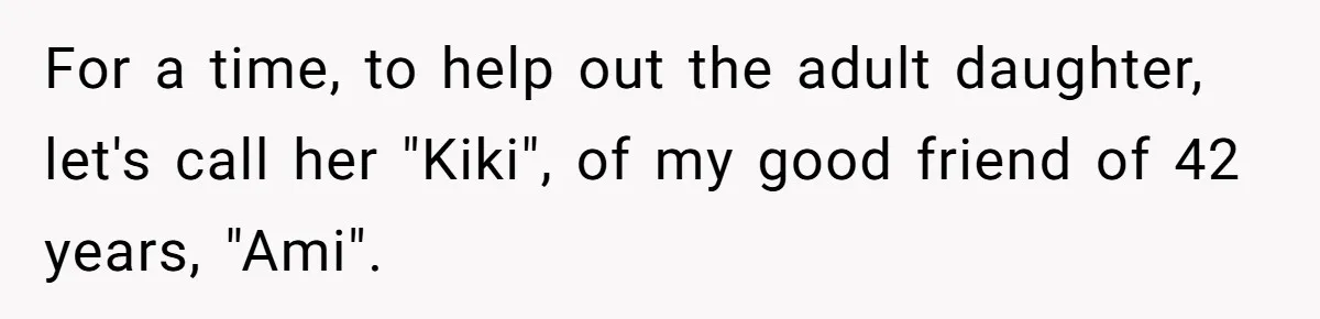 For a time, to help out the adult daughter, let's call her "Kiki", of my good friend of 42 years, "Ami".