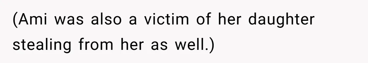 (Ami was also a victim of her daughter stealing from her as well.)