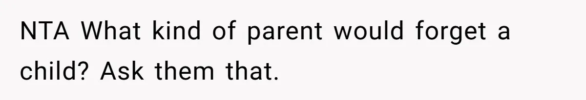 NTA What kind of parent would forget a child? Ask them that.