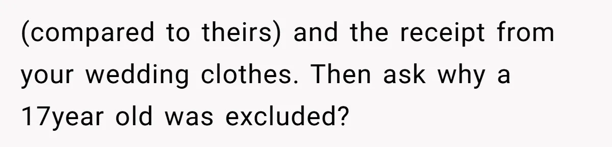 (compared to theirs) and the receipt from your wedding clothes. Then ask why a 17year old was excluded?