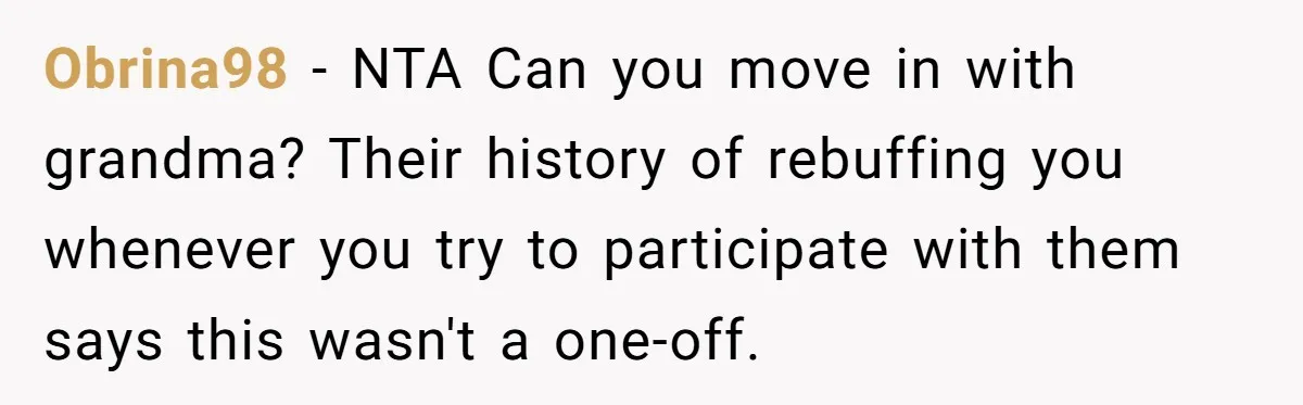 Obrina98 − NTA Can you move in with grandma? Their history of rebuffing you whenever you try to participate with them says this wasn't a one-off.
