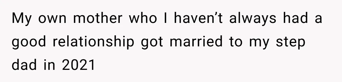 My own mother who I haven’t always had a good relationship got married to my step dad in 2021