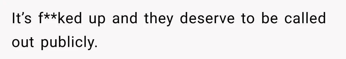 It’s f**ked up and they deserve to be called out publicly.