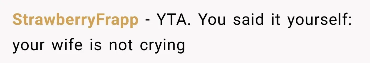 StrawberryFrapp − YTA. You said it yourself: your wife is not crying