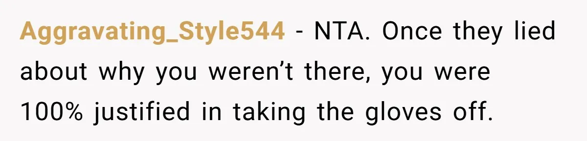 Aggravating_Style544 − NTA. Once they lied about why you weren’t there, you were 100% justified in taking the gloves off.