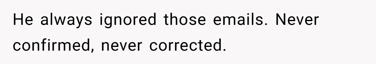 He always ignored those emails. Never confirmed, never corrected.