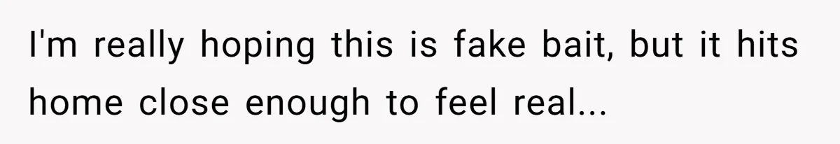 I'm really hoping this is fake bait, but it hits home close enough to feel real...