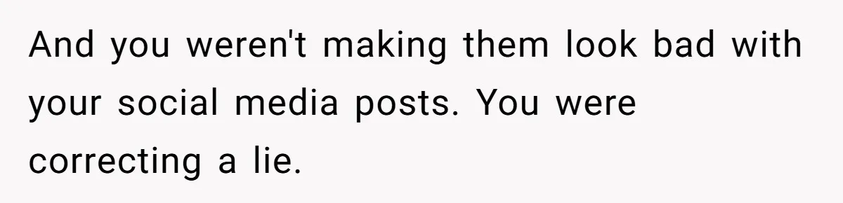 And you weren't making them look bad with your social media posts. You were correcting a lie.
