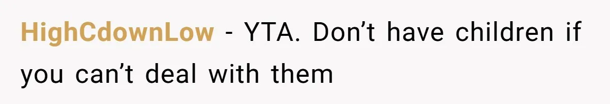 HighCdownLow − YTA. Don’t have children if you can’t deal with them