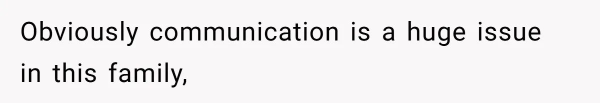 Obviously communication is a huge issue in this family,