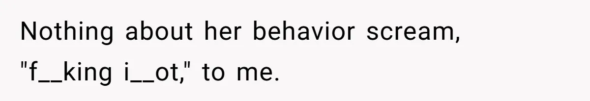 Nothing about her behavior scream, "f__king i__ot," to me.
