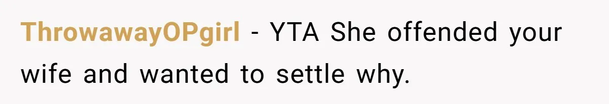 ThrowawayOPgirl − YTA She offended your wife and wanted to settle why.