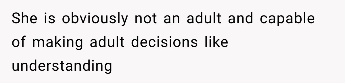 She is obviously not an adult and capable of making adult decisions like understanding