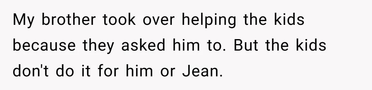 My brother took over helping the kids because they asked him to. But the kids don't do it for him or Jean.