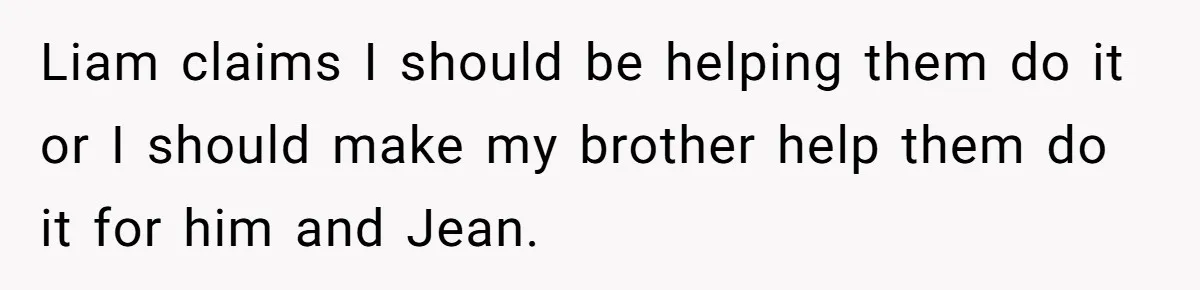 Liam claims I should be helping them do it or I should make my brother help them do it for him and Jean.