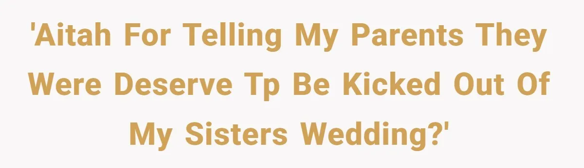 'Aitah for telling my parents they were deserve tp be kicked out of my sisters wedding?'