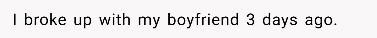 I broke up with my boyfriend 3 days ago.