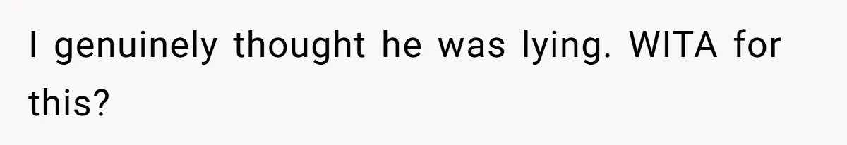 I genuinely thought he was lying. WITA for this?