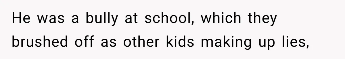 He was a bully at school, which they brushed off as other kids making up lies,