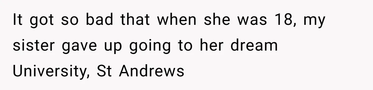 It got so bad that when she was 18, my sister gave up going to her dream University, St Andrews