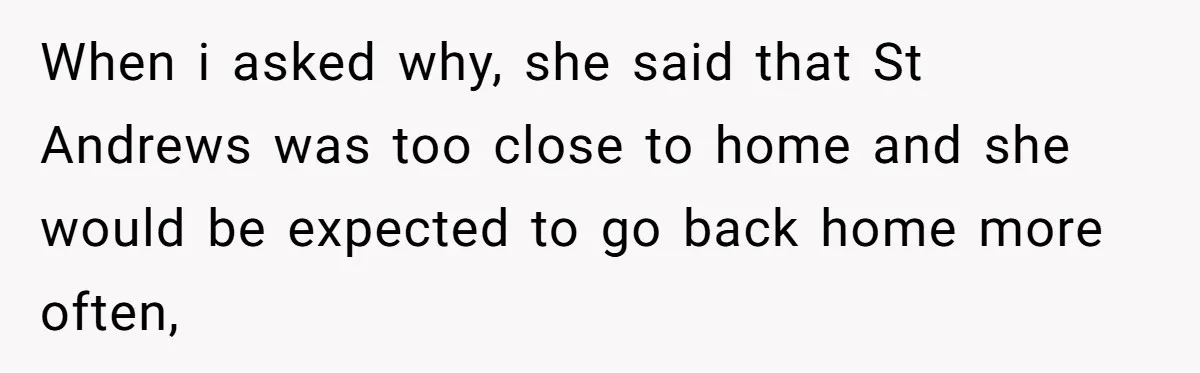 When i asked why, she said that St Andrews was too close to home and she would be expected to go back home more often,
